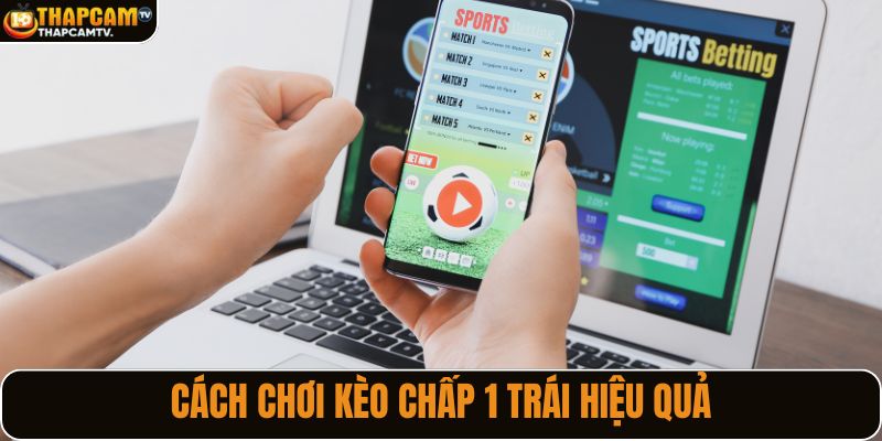 Cách chơi kèo chấp 1 trái hiệu quả
