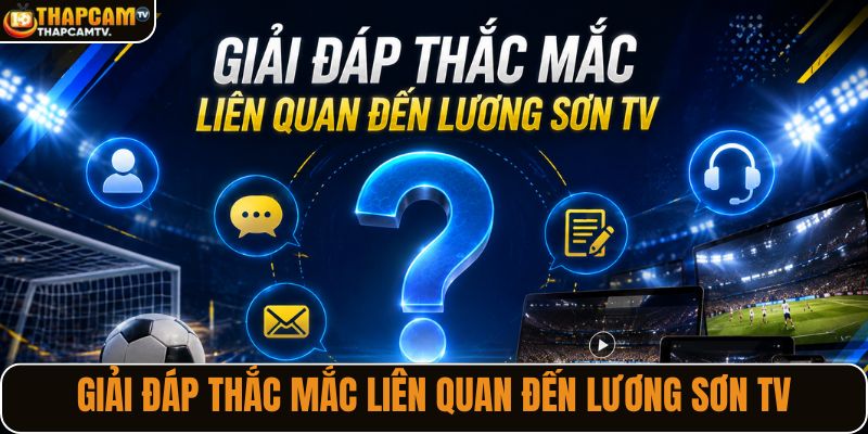 Giải đáp thắc mắc liên quan đến Lương Sơn TV