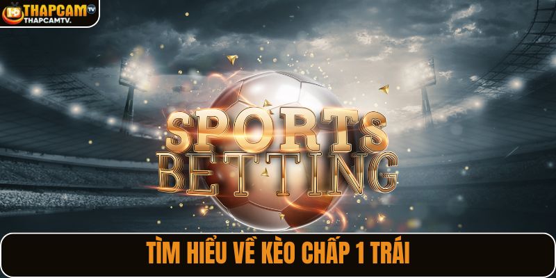 Tìm hiểu về kèo chấp 1 trái